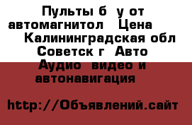 Пульты б. у от автомагнитол › Цена ­ 500 - Калининградская обл., Советск г. Авто » Аудио, видео и автонавигация   